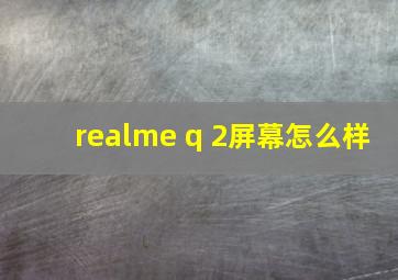 realme q 2屏幕怎么样